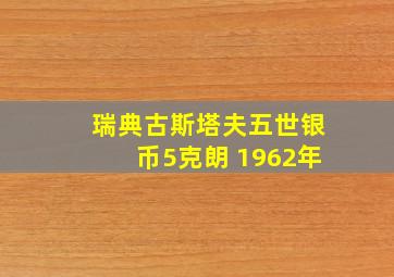 瑞典古斯塔夫五世银币5克朗 1962年